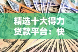精选十大得力贷款平台:快速到账、低息安全全解析 精选十大得力贷款平台:快速到账、低息安全全解析