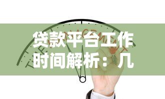 贷款平台工作时间解析:几点开始办理贷款业务最合适? 贷款平台工作时间解析:几点开始办理贷款业务最合适?