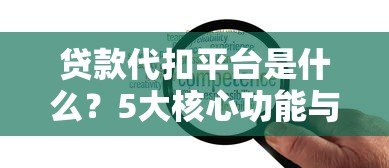 贷款代扣平台是什么?5大核心功能与使用注意事项解析 贷款代扣平台是什么?5大核心功能与使用注意事项解析