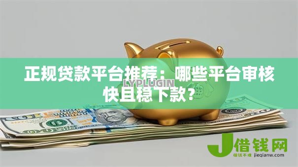 正规贷款平台推荐：哪些平台审核快且稳下款？
