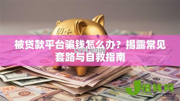 被贷款平台骗钱怎么办？揭露常见套路与自救指南