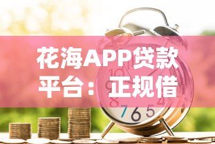 花海APP贷款平台:正规借款渠道解析与使用指南 花海APP贷款平台:正规借款渠道解析与使用指南