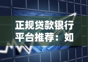 正规贷款银行平台推荐:如何选择安全靠谱的借贷渠道 正规贷款银行平台推荐:如何选择安全靠谱的借贷渠道