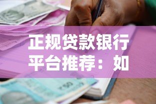 正规贷款银行平台推荐:如何选择安全靠谱的借贷渠道 正规贷款银行平台推荐:如何选择安全靠谱的借贷渠道