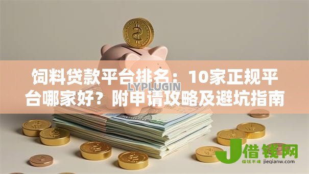 饲料贷款平台排名:10家正规平台哪家好?附申请攻略及避坑指南 饲料贷款平台排名:10家正规平台哪家好?附申请攻略及避坑指南
