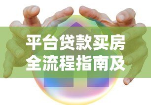 平台贷款买房全流程指南及注意事项解析 平台贷款买房全流程指南及注意事项解析