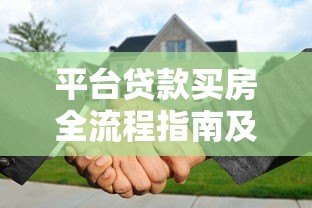 平台贷款买房全流程指南及注意事项解析 平台贷款买房全流程指南及注意事项解析