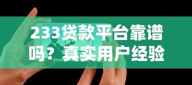 233贷款平台靠谱吗?真实用户经验+申请攻略全解析 233贷款平台靠谱吗?真实用户经验+申请攻略全解析