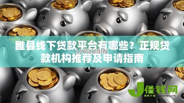 睢县线下贷款平台有哪些?正规贷款机构推荐及申请指南 睢县线下贷款平台有哪些?正规贷款机构推荐及申请指南
