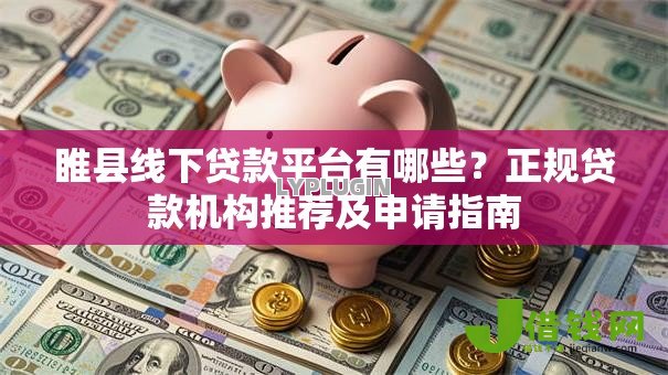 睢县线下贷款平台有哪些?正规贷款机构推荐及申请指南 睢县线下贷款平台有哪些?正规贷款机构推荐及申请指南