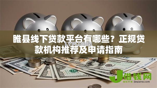睢县线下贷款平台有哪些?正规贷款机构推荐及申请指南 睢县线下贷款平台有哪些?正规贷款机构推荐及申请指南