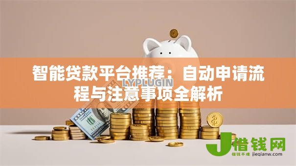 智能贷款平台推荐：自动申请流程与注意事项全解析