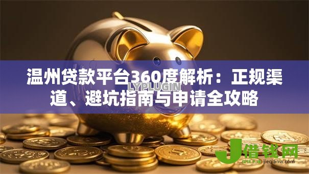 温州贷款平台360度解析:正规渠道、避坑指南与申请全攻略 温州贷款平台360度解析:正规渠道、避坑指南与申请全攻略