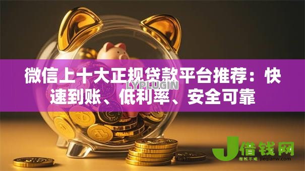 微信上十大正规贷款平台推荐:快速到账、低利率、安全可靠 微信上十大正规贷款平台推荐:快速到账、低利率、安全可靠