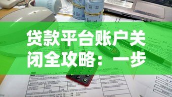 贷款平台账户关闭全攻略：一步步教你安全注销