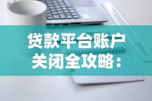 贷款平台账户关闭全攻略：一步步教你安全注销