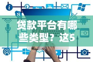 贷款平台有哪些类型?这5类常见渠道优缺点全解析 贷款平台有哪些类型?这5类常见渠道优缺点全解析