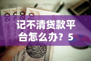 记不清贷款平台怎么办?5个实用方法帮你快速找回 记不清贷款平台怎么办?5个实用方法帮你快速找回