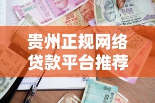 贵州正规网络贷款平台推荐：低利率、安全放心的借款渠道盘点