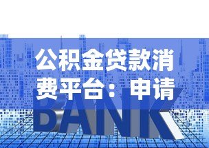 公积金贷款消费平台：申请条件、流程与利率全解析