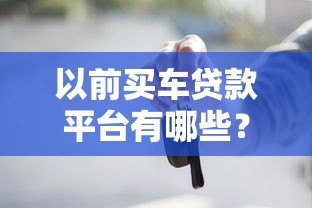 以前买车贷款平台有哪些?优缺点对比及避坑指南 以前买车贷款平台有哪些?优缺点对比及避坑指南