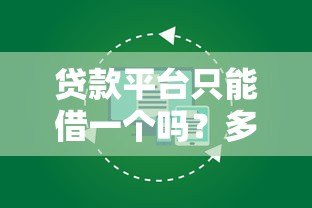 贷款平台只能借一个吗?多平台借款的利弊与注意事项 贷款平台只能借一个吗?多平台借款的利弊与注意事项