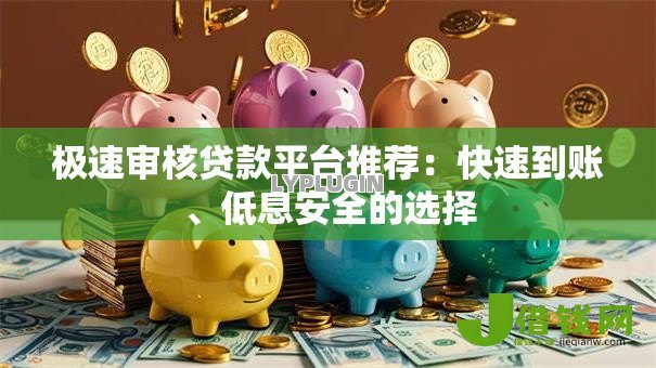 极速审核贷款平台推荐：快速到账、低息安全的选择