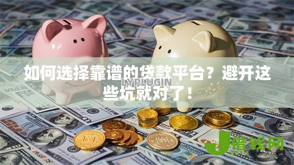 如何选择靠谱的贷款平台?避开这些坑就对了! 如何选择靠谱的贷款平台?避开这些坑就对了!