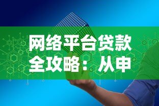 网络平台贷款全攻略:从申请到放款,一文读懂操作流程与避坑指南 网络平台贷款全攻略:从申请到放款,一文读懂操作流程与避坑指南