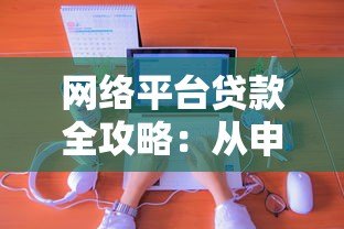 网络平台贷款全攻略:从申请到放款,一文读懂操作流程与避坑指南 网络平台贷款全攻略:从申请到放款,一文读懂操作流程与避坑指南