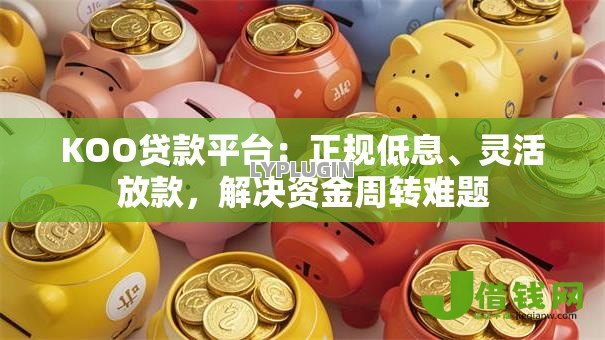 KOO贷款平台:正规低息、灵活放款,解决资金周转难题 KOO贷款平台:正规低息、灵活放款,解决资金周转难题