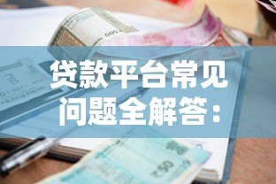 贷款平台常见问题全解答：利率、额度、资质要求一文读懂
