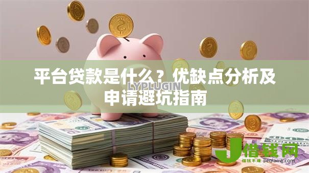平台贷款是什么?优缺点分析及申请避坑指南 平台贷款是什么?优缺点分析及申请避坑指南