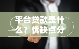 平台贷款是什么?优缺点分析及申请避坑指南 平台贷款是什么?优缺点分析及申请避坑指南