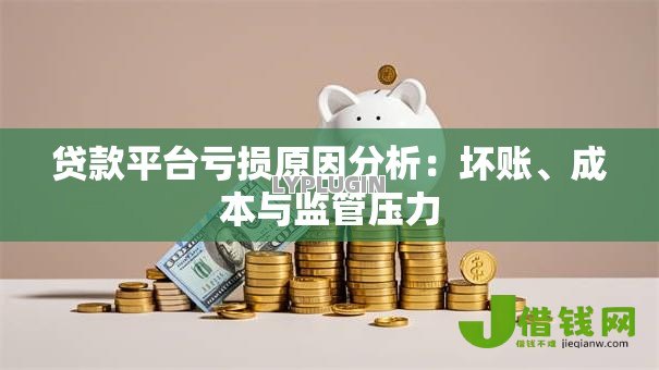 贷款平台亏损原因分析:坏账、成本与监管压力 贷款平台亏损原因分析:坏账、成本与监管压力
