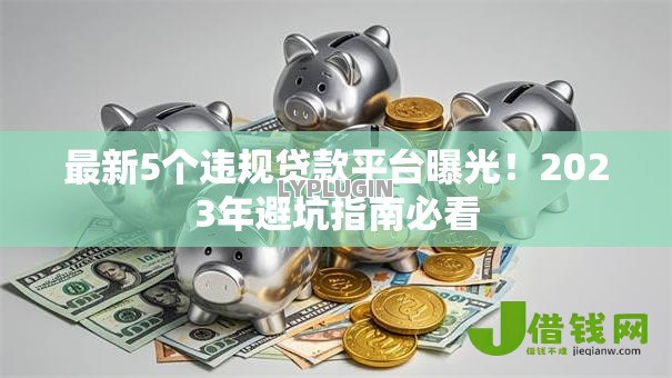 最新5个违规贷款平台曝光！2023年避坑指南必看