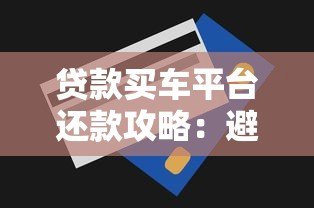 贷款买车平台还款攻略：避坑指南与省钱技巧