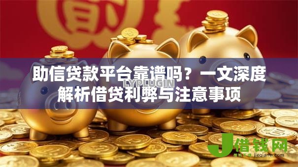 助信贷款平台靠谱吗？一文深度解析借贷利弊与注意事项