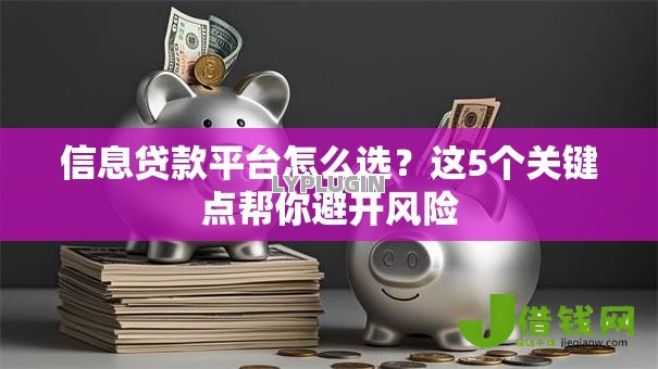 信息贷款平台怎么选?这5个关键点帮你避开风险 信息贷款平台怎么选?这5个关键点帮你避开风险