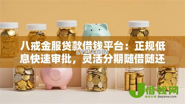八戒金服贷款借钱平台:正规低息快速审批,灵活分期随借随还 八戒金服贷款借钱平台:正规低息快速审批,灵活分期随借随还