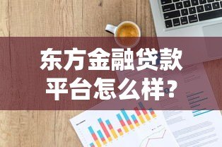 东方金融贷款平台怎么样？申请条件、利率、额度全解析