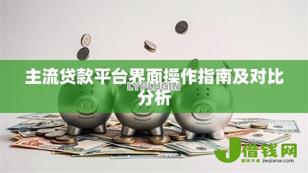 主流贷款平台界面操作指南及对比分析 主流贷款平台界面操作指南及对比分析