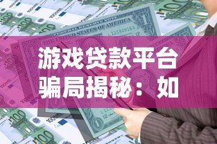 游戏贷款平台骗局揭秘:如何避免借贷陷阱与资金风险 游戏贷款平台骗局揭秘:如何避免借贷陷阱与资金风险
