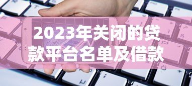 2023年关闭的贷款平台名单及借款人应对指南