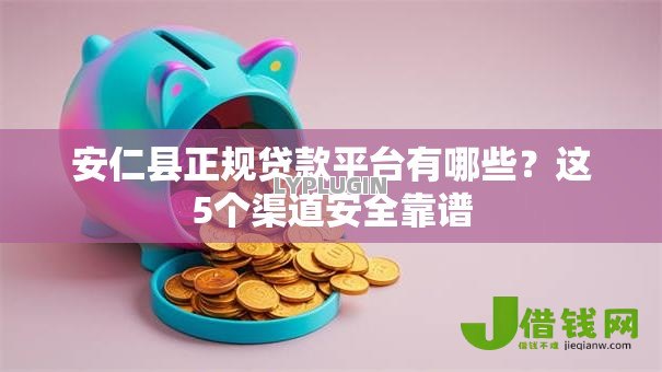 安仁县正规贷款平台有哪些？这5个渠道安全靠谱