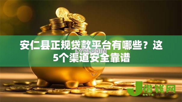 安仁县正规贷款平台有哪些？这5个渠道安全靠谱
