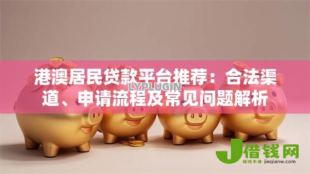 港澳居民贷款平台推荐：合法渠道、申请流程及常见问题解析