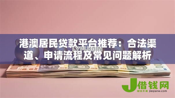 港澳居民贷款平台推荐：合法渠道、申请流程及常见问题解析