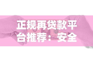 正规再贷款平台推荐：安全借贷必看指南