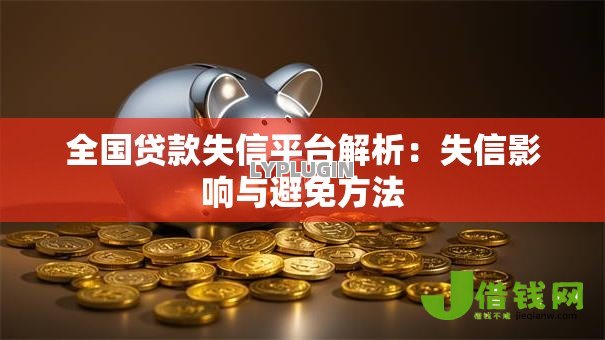 全国贷款失信平台解析:失信影响与避免方法 全国贷款失信平台解析:失信影响与避免方法